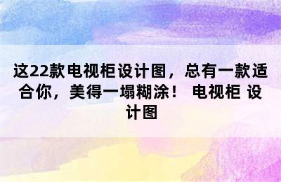 这22款电视柜设计图，总有一款适合你，美得一塌糊涂！ 电视柜 设计图